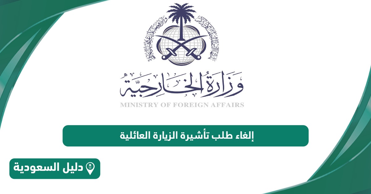 خطوات إلغاء تأشيرة الزيارة العائلية من وزارة الخارجية السعودية