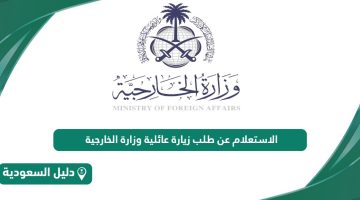 خطوات الاستعلام عن طلب زيارة عائلية مقدم الى وزارة الخارجية