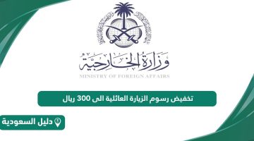 هل تم تخفيض رسوم الزيارة العائلية الى 300 ريال