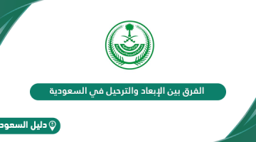 الفرق بين الابعاد والترحيل في السعودية وكيفية إلغاء قرار الإبعاد